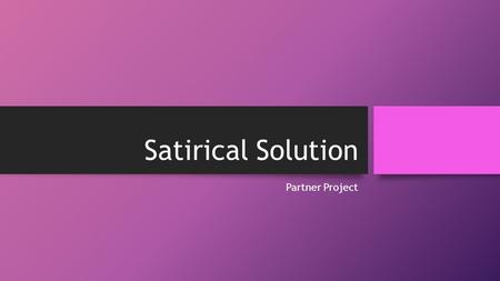 Satirical Solution Partner Project. Learning Targets: 1.I Can Identify the types of satire. 2.I Can Create an original piece of satire.