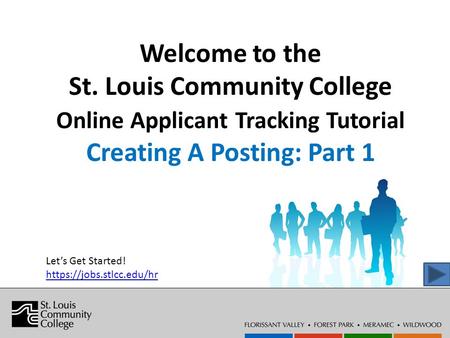 Welcome to the St. Louis Community College Online Applicant Tracking Tutorial Creating A Posting: Part 1 Let’s Get Started! https://jobs.stlcc.edu/hr.