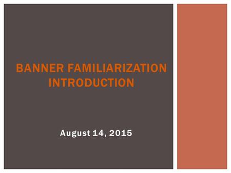 August 14, 2015 BANNER FAMILIARIZATION INTRODUCTION.