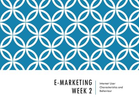 E-MARKETING WEEK 2 Internet User Characteristics and Behaviour.