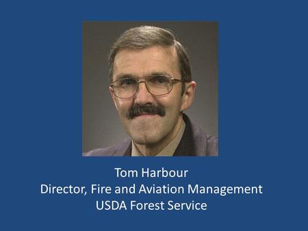 Tom Harbour Director, Fire and Aviation Management USDA Forest Service.