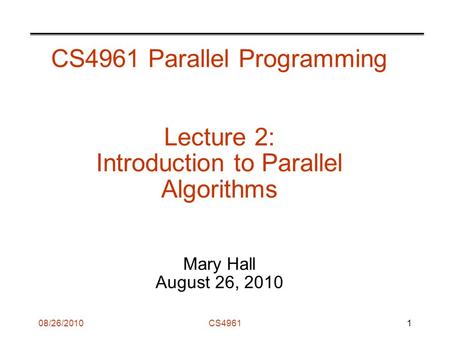 08/26/2010CS4961 CS4961 Parallel Programming Lecture 2: Introduction to Parallel Algorithms Mary Hall August 26, 2010 1.