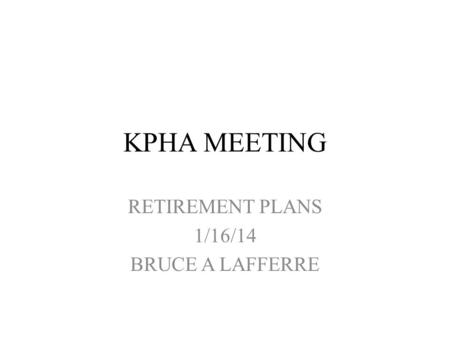 KPHA MEETING RETIREMENT PLANS 1/16/14 BRUCE A LAFFERRE.