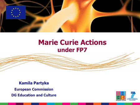 Marie Curie Actions under FP7 Kamila Partyka European Commission DG Education and Culture.