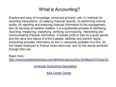 What is Accounting? Practice and body of knowledge concerned primarily with (1) methods for recording transactions, (2) keeping financial records, (3)