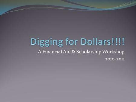 A Financial Aid & Scholarship Workshop 2010-2011.