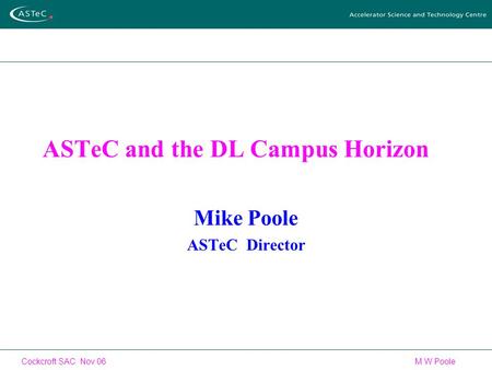 Cockcroft SAC Nov 06 M W Poole ASTeC and the DL Campus Horizon Mike Poole ASTeC Director.