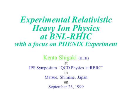 Experimental Relativistic Heavy Ion Physics at BNL-RHIC with a focus on PHENIX Experiment Kenta Shigaki (KEK) at JPS Symposium “QCD Physics at RBRC” in.