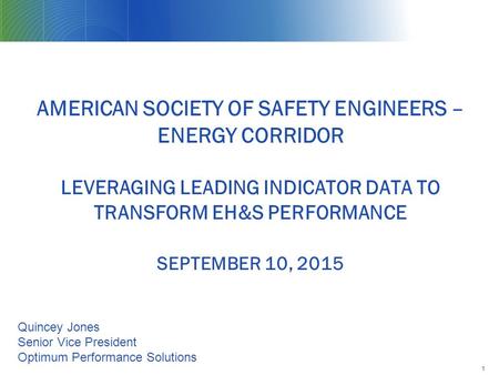 AMERICAN SOCIETY OF SAFETY ENGINEERS – ENERGY CORRIDOR LEVERAGING LEADING INDICATOR DATA TO TRANSFORM EH&S PERFORMANCE SEPTEMBER 10, 2015 1 Quincey Jones.