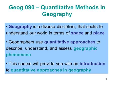 1 Geog 090 – Quantitative Methods in Geography Geography is a diverse discipline, that seeks to understand our world in terms of space and place Geographers.