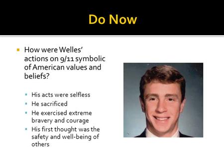  How were Welles’ actions on 9/11 symbolic of American values and beliefs?  His acts were selfless  He sacrificed  He exercised extreme bravery and.