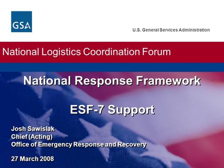 U.S. General Services Administration Josh Sawislak Chief (Acting) Office of Emergency Response and Recovery 27 March 2008 National Response Framework ESF-7.