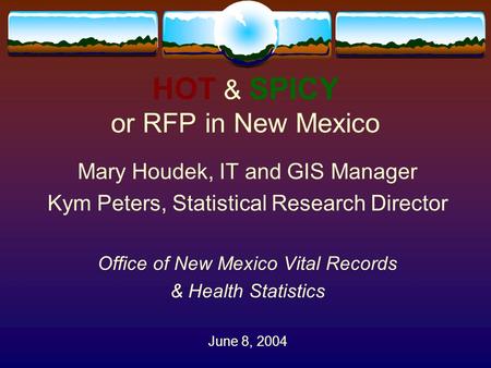 HOT & SPICY or RFP in New Mexico Mary Houdek, IT and GIS Manager Kym Peters, Statistical Research Director Office of New Mexico Vital Records & Health.