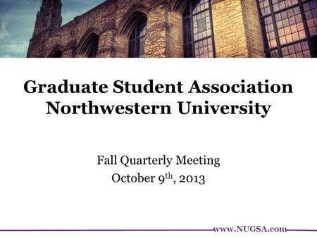 Www.NUGSA.com Graduate Student Association Northwestern University Fall Quarterly Meeting October 9 th, 2013.