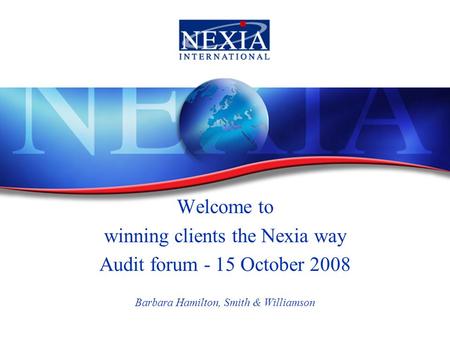 Welcome to winning clients the Nexia way Audit forum - 15 October 2008 Barbara Hamilton, Smith & Williamson.