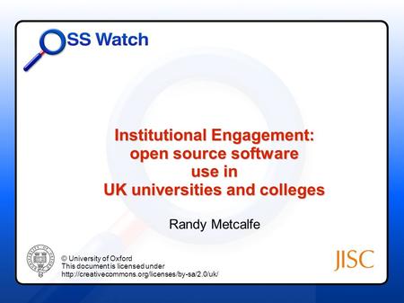 Institutional Engagement: open source software use in UK universities and colleges Randy Metcalfe © University of Oxford This document is licensed under.