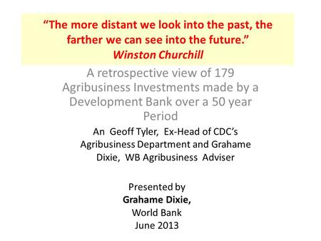 “The more distant we look into the past, the farther we can see into the future.” Winston Churchill A retrospective view of 179 Agribusiness Investments.