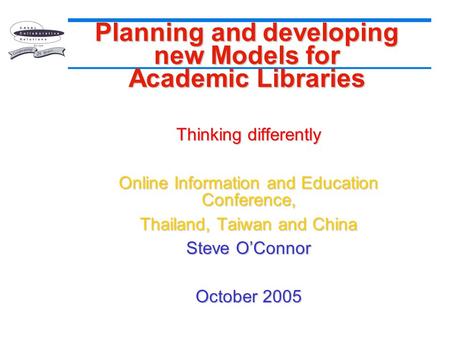 Planning and developing new Models for Academic Libraries Thinking differently Online Information and Education Conference, Thailand, Taiwan and China.