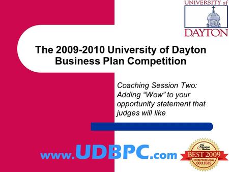 The 2009-2010 University of Dayton Business Plan Competition Coaching Session Two: Adding “Wow” to your opportunity statement that judges will like www.