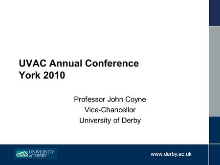 Www.derby.ac.uk UVAC Annual Conference York 2010 Professor John Coyne Vice-Chancellor University of Derby.