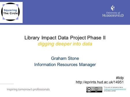 Library Impact Data Project Phase II digging deeper into data Graham Stone Information Resources Manager This work is licensed under a Creative Commons.