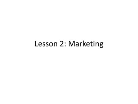 Lesson 2: Marketing. Outline of presentation Goals of Marketing Lesson Basic Marketing Concepts – Market segmentation RBD—use better word/concept—”defining.