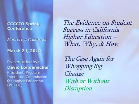 The Evidence on Student Success in California Higher Education – What, Why, & How CCCCIO Spring Conference Monterey, California March 24, 2010 Presentation.