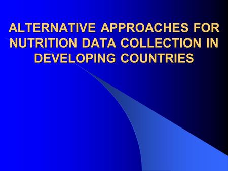 ALTERNATIVE APPROACHES FOR NUTRITION DATA COLLECTION IN DEVELOPING COUNTRIES.