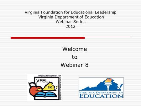 Virginia Foundation for Educational Leadership Virginia Department of Education Webinar Series 2012 Welcome to Webinar 8.