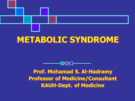 METABOLIC SYNDROME Prof. Mohamad S. Al-Hadramy Professor of Medicine/Consultant KAUH-Dept. of Medicine Prof. Mohamad S. Al-Hadramy Professor of Medicine/Consultant.