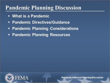 Pandemic Influenza Planning Discussion Pandemic Planning Discussion  What is a Pandemic  Pandemic Directives/Guidance  Pandemic Planning Considerations.