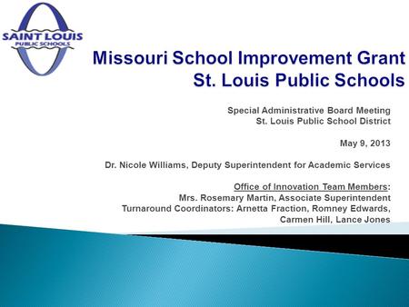 Special Administrative Board Meeting St. Louis Public School District May 9, 2013 Dr. Nicole Williams, Deputy Superintendent for Academic Services Office.