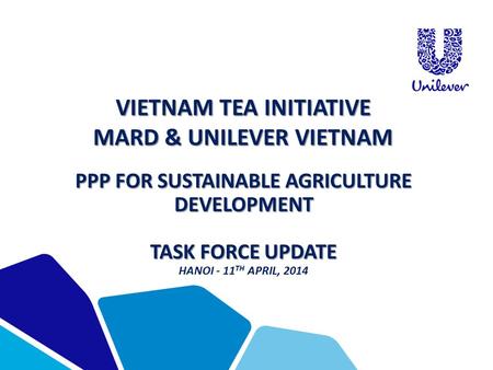 VIETNAM TEA INITIATIVE MARD & UNILEVER VIETNAM PPP FOR SUSTAINABLE AGRICULTURE DEVELOPMENT TASK FORCE UPDATE HANOI - 11 TH APRIL, 2014.