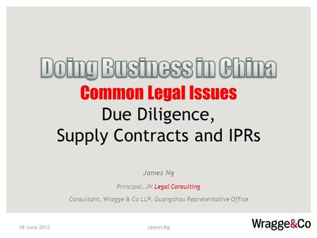 Name of Speaker, Position James Ng Principal, JN Legal Consulting Consultant, Wragge & Co LLP, Guangzhou Representative Office 18 June 2013James Ng.