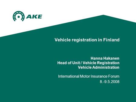 Vehicle registration in Finland Hanna Hakanen Head of Unit / Vehicle Registration Vehicle Administration International Motor Insurance Forum 8.-9.5.2008.