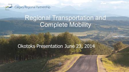 Regional Transportation and Complete Mobility Okotoks Presentation June 23, 2014.