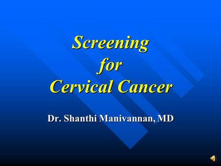 Screening for Cervical Cancer Dr. Shanthi Manivannan, MD.