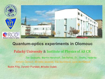 Quantum-optics experiments in Olomouc Jan Soubusta, Martin Hendrych, Jan Peřina, Jr., Ondřej Haderka Radim Filip, Jaromír Fiurášek, Miloslav Dušek Antonín.