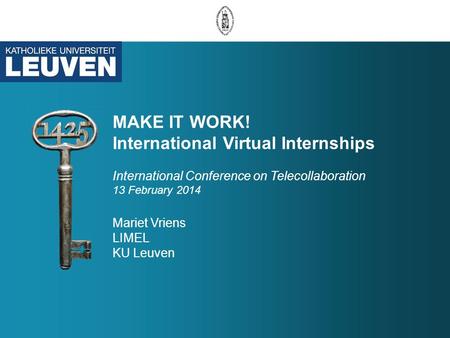 MAKE IT WORK! International Virtual Internships International Conference on Telecollaboration 13 February 2014 Mariet Vriens LIMEL KU Leuven.