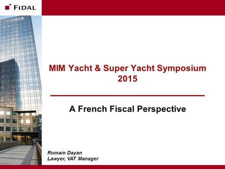 MIM Yacht & Super Yacht Symposium 2015 A French Fiscal Perspective June 11, 2015 - Confidential Romain Dayan Lawyer, VAT Manager.