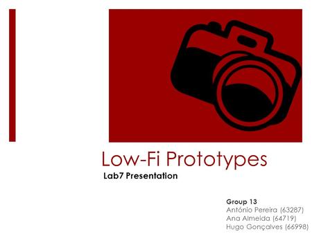 Low-Fi Prototypes Group 13 António Pereira (63287) Ana Almeida (64719) Hugo Gonçalves (66998) Lab7 Presentation.