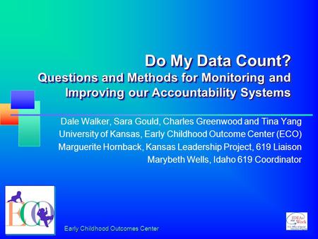 Early Childhood Outcomes Center Do My Data Count? Questions and Methods for Monitoring and Improving our Accountability Systems Dale Walker, Sara Gould,