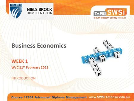 Business Economics WEEK 1 W/C 11 th February 2013 INTRODUCTION Course 17832 Advanced Diploma Management.