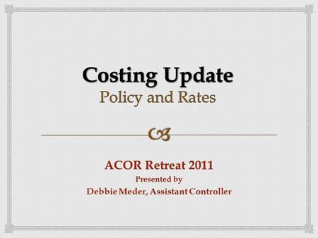 ACOR Retreat 2011 Presented by Debbie Meder, Assistant Controller.