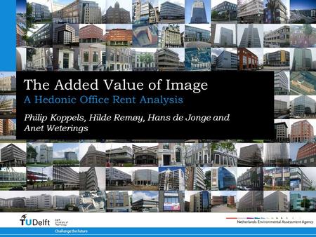 Challenge the future Delft University of Technology The Added Value of Image A Hedonic Office Rent Analysis Philip Koppels, Hilde Remøy, Hans de Jonge.