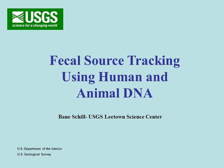 Fecal Source Tracking Using Human and Animal DNA U.S. Department of the Interior U.S. Geological Survey Bane Schill- USGS Leetown Science Center.