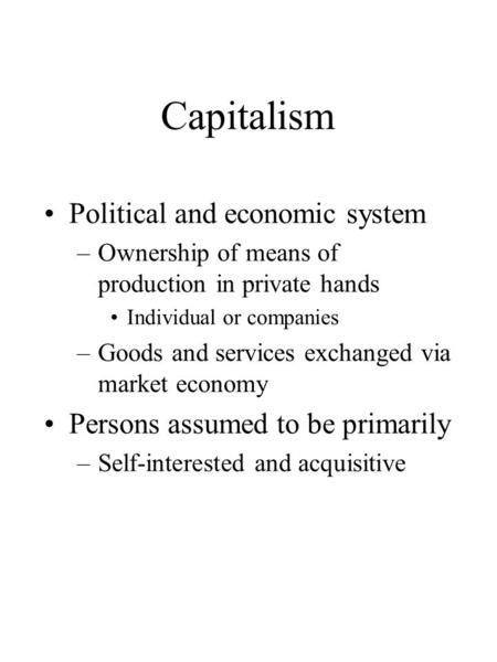 Capitalism Political and economic system –Ownership of means of production in private hands Individual or companies –Goods and services exchanged via market.