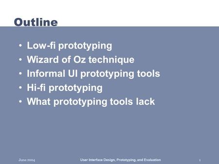 June 2004 User Interface Design, Prototyping, and Evaluation 1 Outline Low-fi prototyping Wizard of Oz technique Informal UI prototyping tools Hi-fi prototyping.