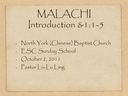 MALACHI Introduction &1:1-5 North York (Chinese) Baptist Church ESC Sunday School October 2, 2011 Pastor Lu-Lu Ling.