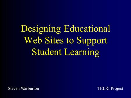 Designing Educational Web Sites to Support Student Learning Steven WarburtonTELRI Project.